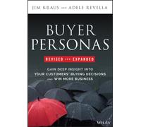 Buyer Personas, Revised and Expanded : Gain Deep Insight Into Your Customers' Buying Decisions and Win More Business