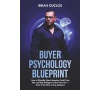 Buyer Psychology Blueprint: How to Ethically Hijack Attention, Build Trust Fast, and Get Strangers to Buy From You - Even if You Have a Tiny Audience (The 7-Figure Affiliate System)