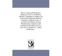 Buyers' guide and mechanics' manual, for the use of railway officials, containing a complete list of all articles wanted by railway companies, with ... and commission merchants in every line;