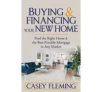 Buying and Financing Your New Home: Find the Right Home and the Best Possible Mortgage in Any Market