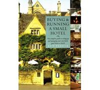 Buying and Running a Small Hotel: The Complete Guide to Setting Up and Managing Your Own Hotel, Guest House or B and B