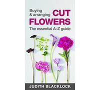 Buying & Arranging Cut Flowers - The Essential A-Z Guide by Judith Blacklock (2016-11-01)