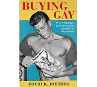 Buying Gay: How Physique Entrepreneurs Sparked a Movement (Columbia Studies in the History of U.S. Capitalism)