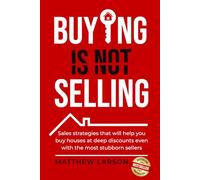 Buying Is Not Selling: Sales Strategies That Will Help you Buy Houses at Deep Discounts Even With the Most Stubborn Sellers