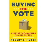 Buying the Vote: A History of Campaign Finance Reform by Robert E. Mutch (Englis