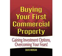Buying Your First Commercial Property: How to Confidently Buy Commercial Real Estate, Build Passive Income, and Avoid the Mistakes Most First-Time ... Investment Options, Overcoming Your Fears!