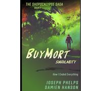 BuyMort: Singularity: How I Ended Everything (BuyMort - The Shopocalypse Saga (Complete Series))