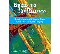Buzz to Brilliance: A Beginning and Intermediate Guide to Trumpet Playing