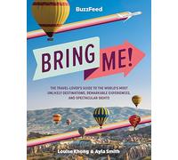 BuzzFeed: Bring Me!: The Travel-Lover’s Guide to the World’s Most Unlikely Destinations, Remarkable Experiences, and Spectacular Sights