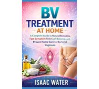 BV TREATMENT AT HOME: A Complete Guide to Natural Remedies, Fast Symptom Relief, pH Balance, and Proven Home Care for Bacterial Vaginosis (Women Sexual Health Series)
