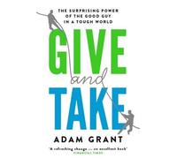 By Adam Grant Give and Take: Why Helping Others Drives Our Success