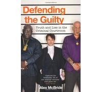 By Alex McBride Defending the Guilty: Truth and Lies in the Criminal Courtroom [Paperback]