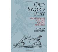 By Alfred Hutton - Old Sword Play: Techniques of the Great Masters (Dover Military History, Weapons, Armor)