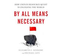 By All Means Necessary: How China's Resource Quest is Changing the World
