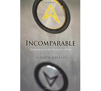 By Andrew Wilson Incomparable: Explorations in the Character of God