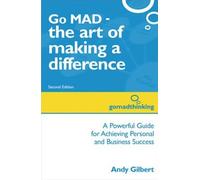 By Andy Gilbert - Go MAD - the art of making a difference: A powerful guide for achieving personal and business success (2Rev Ed)