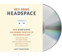 By Andy Puddicombe Get Some Headspace: How Mindfulness Can Change Your Life in Ten Minutes a Day