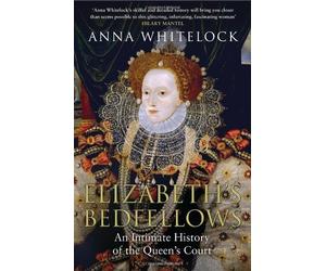 By Anna Whitelock - Elizabeth's Bedfellows: An Intimate History of the Queen's Court