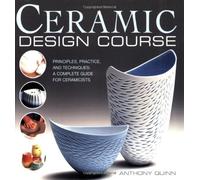 By Anthony Quinn Ceramic Design Course: Principles, Practice, and Techniques: A Complete Course for Ceramicists