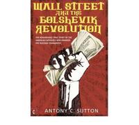 By Antony Cyril Sutton - Wall Street and the Bolshevik Revolution: The Remarkable True Story of the American Capitalists Who Financed the Russian Communists