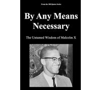 By Any Means Necessary: The Untamed Wisdom of Malcolm X (The 100 Quotes Series)