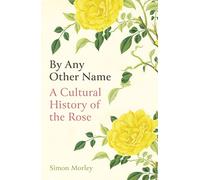 By Any Other Name: A Cultural History of the Rose