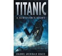 By Archibald Gracie - Titanic: A Survivor's Story