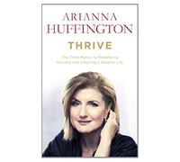 By Arianna Huffington Thrive: The Third Metric to Redefining Success and Creating a Happier Life