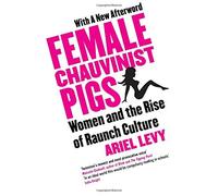 By Ariel Levy Female Chauvinist Pigs: Women and the Rise of Raunch Culture: Woman and the Rise of Raunch Culture (New edition)