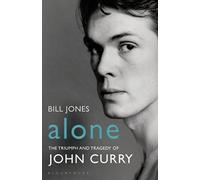 By Bill Jones Alone: The Triumph and Tragedy of John Curry
