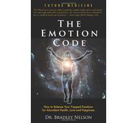 By Bradley B. Nelson - Emotion Code: How to Release Your Trapped Emotions for Abundant Health, Love and Happiness