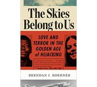 By Brendan I. Koerner The Skies Belong to Us: Love and Terror in the Golden Age of Hijacking