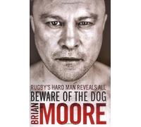 By Brian Moore - Beware of the Dog: Rugby's Hard Man Reveals All