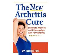 By Bruce Fife New Arthritis Cure: Eliminate Arthritis and Fibromyalgia Pain Permanently