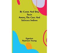 By Canoe and Dog Train Among The Cree and Salteaux Indians