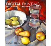 By Carlyn Beccia - Digital Painting for the Complete Beginner: Master the Tools and Techniques of this Exciting Art