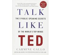 By Carmine Gallo Talk Like Ted: The 9 Public-Speaking Secrets of the World's Top Minds