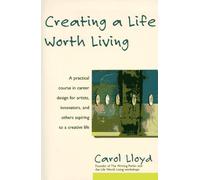 By Carol Lloyd - Creating a Life Worth Living: A Practical Course in Career Design for Aspiring Writers, Artists, Filmmakers, Musicians and Others