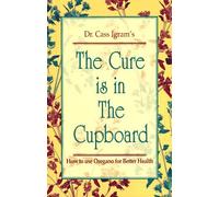 By Cass Ingram The Cure is in the Cupboard: How to Use Oregano for Better Health (Revised)