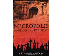By Catharine Arnold Necropolis: London and Its Dead (New edition)