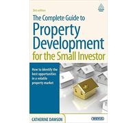 By Catherine Dawson The Complete Guide to Property Development for the Small Investor: How to Identify the Best Opportunities in a Volatile Property Market (3rd Edition)