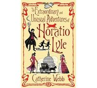 By Catherine Webb The Extraordinary & Unusual Adventures of Horatio Lyle: Number 1 in series (New Ed) [Paperback]