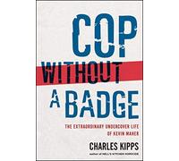 By Charles Kipps Cop Without a Badge: The Extraordinary Undercover Life of Kevin Maher