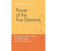 By Charles Moss Power of the Five Elements: The Chinese Medicine Path to Healthy Aging and Stress Resistance