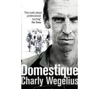 By Charly Wegelius Domestique: The Real-life Ups and Downs of a Tour Pro (Reprint)
