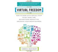 By Chris Ducker Virtual Freedom: How to Work with Virtual Staff to Buy More Time, Become More Productive, and Build Your Dream Business