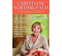 By Christiane Northrup Mother-Daughter Wisdom: Understanding the Crucial Link Between Mothers, Daughters, and Health