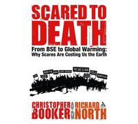 By Christopher Booker - Scared to Death: From BSE to Global Warming: Why Scares are Costing Us the Earth