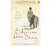 By Dame Daphne Sheldrick An African Love Story: Love, Life and Elephants