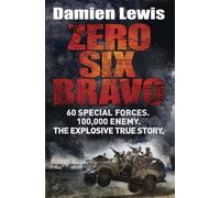 By Damien Lewis - Zero Six Bravo: 60 Special Forces. 100,000 Enemy. The Explosive True Story